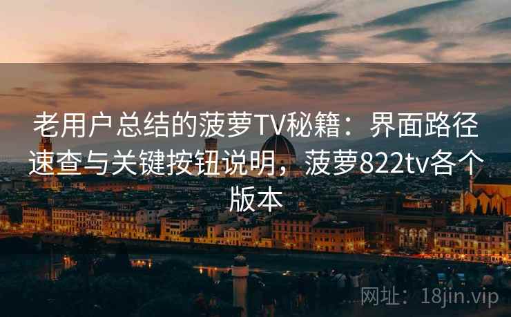 老用户总结的菠萝TV秘籍：界面路径速查与关键按钮说明，菠萝822tv各个版本