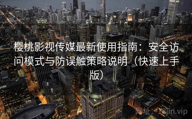 樱桃影视传媒最新使用指南：安全访问模式与防误触策略说明（快速上手版）