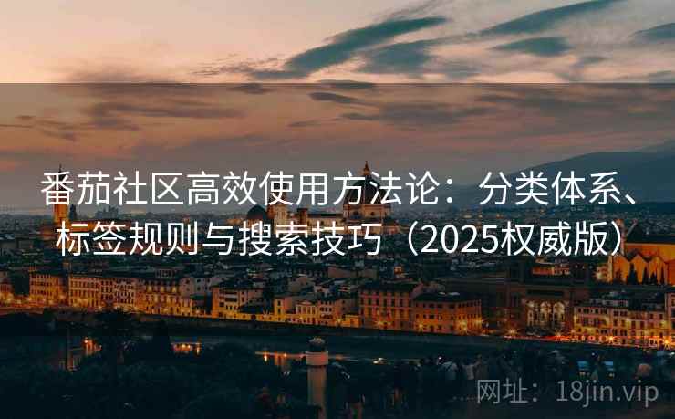 番茄社区高效使用方法论：分类体系、标签规则与搜索技巧（2025权威版）