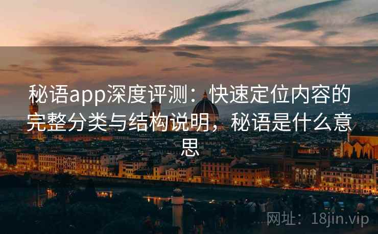秘语app深度评测：快速定位内容的完整分类与结构说明，秘语是什么意思