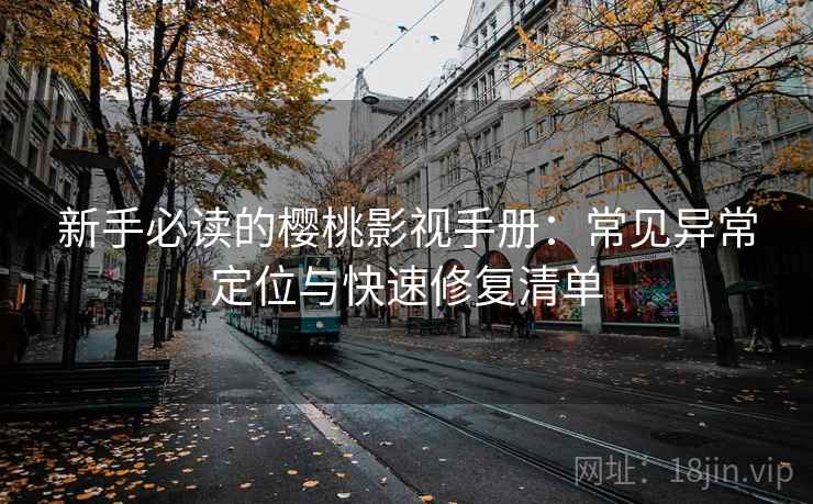 新手必读的樱桃影视手册:常见异常定位与快速修复清单 新手必读的樱桃影视手册:常见异常定位与快速修复清单