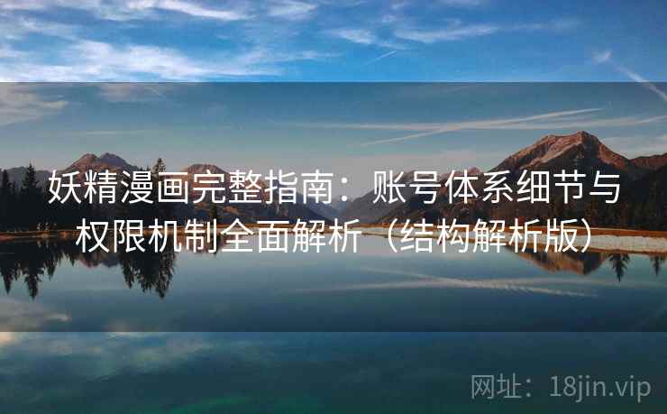 妖精漫画完整指南:账号体系细节与权限机制全面解析(结构解析版) 妖精漫画完整指南:账号体系细节与权限机制全面解析(结构解析版)