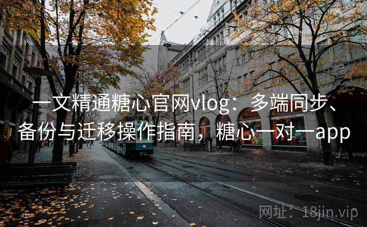 一文精通糖心官网vlog:多端同步、备份与迁移操作指南,糖心一对一app 一文精通糖心官网vlog:多端同步、备份与迁移操作指南,糖心一对一app