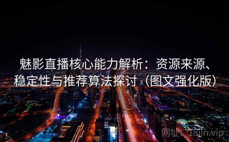 魅影直播核心能力解析：资源来源、稳定性与推荐算法探讨（图文强化版）