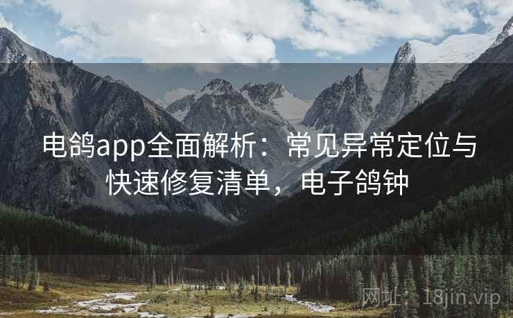 电鸽app全面解析:常见异常定位与快速修复清单,电子鸽钟 电鸽app全面解析:常见异常定位与快速修复清单,电子鸽钟