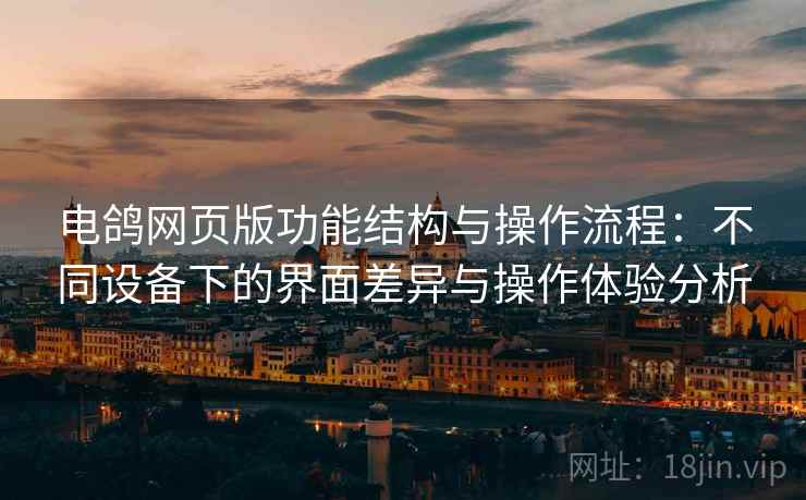 电鸽网页版功能结构与操作流程：不同设备下的界面差异与操作体验分析
