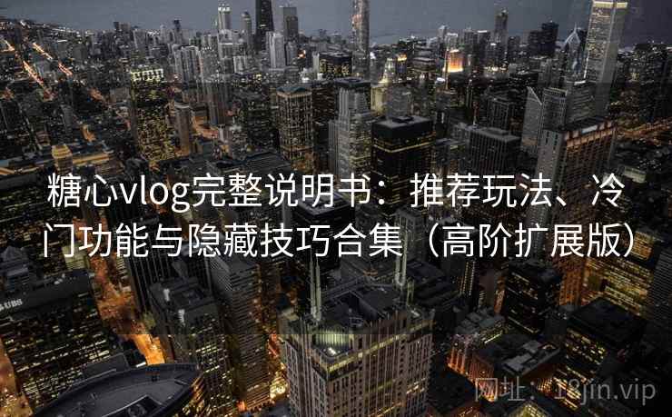 糖心vlog完整说明书：推荐玩法、冷门功能与隐藏技巧合集（高阶扩展版）