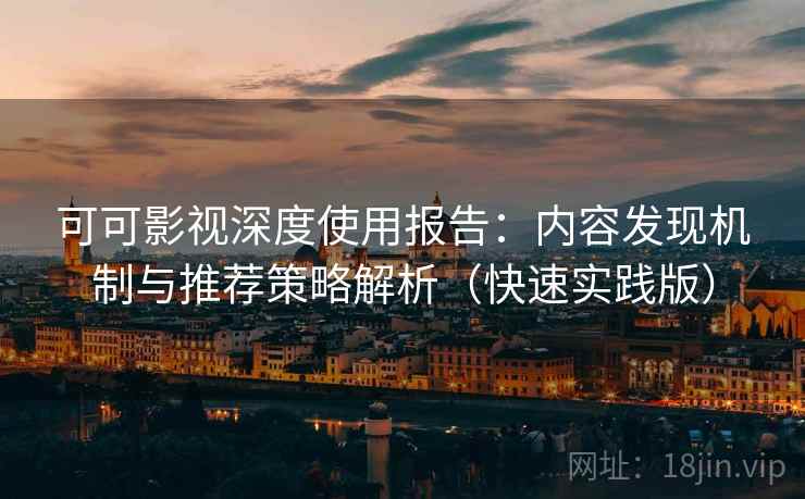 可可影视深度使用报告:内容发现机制与推荐策略解析(快速实践版) 可可影视深度使用报告:内容发现机制与推荐策略解析(快速实践版)
