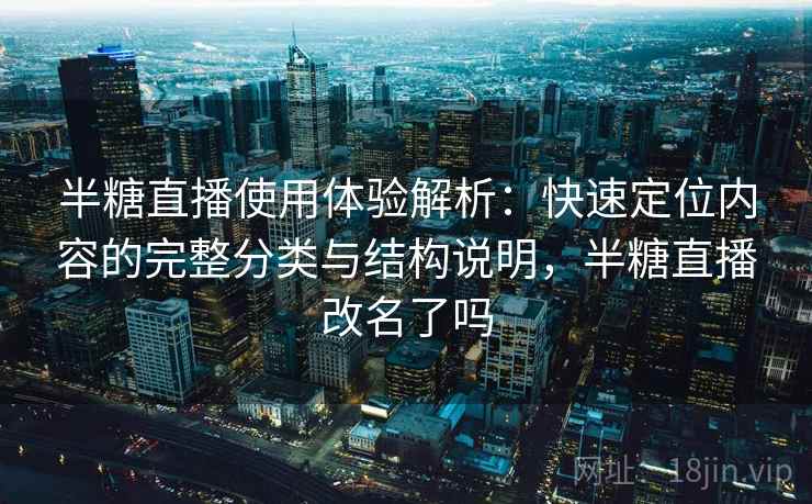 半糖直播使用体验解析:快速定位内容的完整分类与结构说明,半糖直播改名了吗 半糖直播使用体验解析:快速定位内容的完整分类与结构说明,半糖直播改名了吗