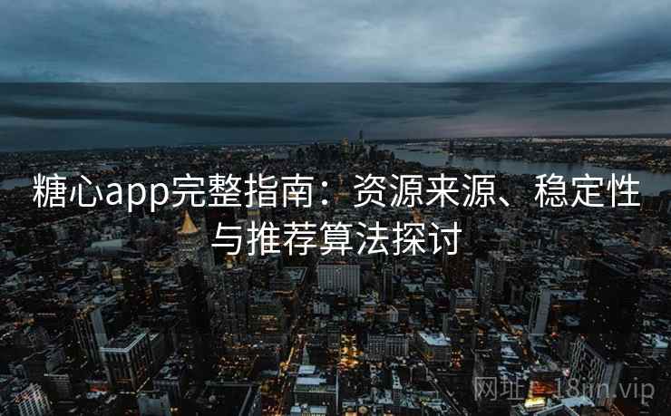 糖心app完整指南：资源来源、稳定性与推荐算法探讨