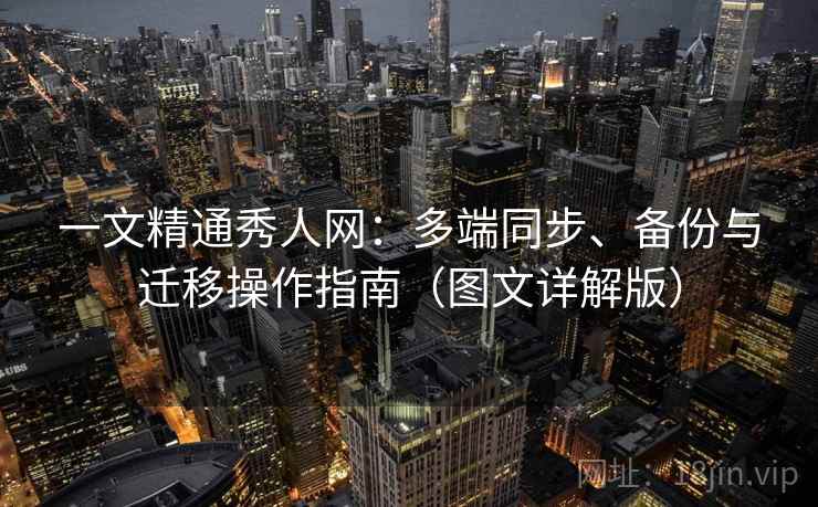 一文精通秀人网：多端同步、备份与迁移操作指南（图文详解版）