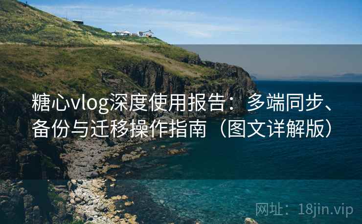 糖心vlog深度使用报告:多端同步、备份与迁移操作指南(图文详解版) 糖心vlog深度使用报告:多端同步、备份与迁移操作指南(图文详解版)