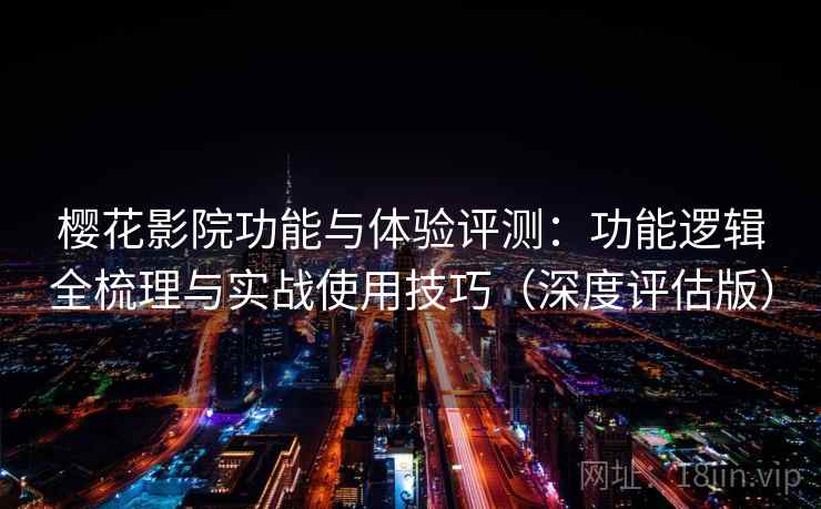樱花影院功能与体验评测：功能逻辑全梳理与实战使用技巧（深度评估版）