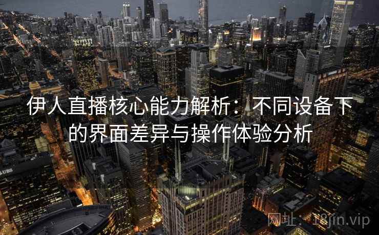 伊人直播核心能力解析：不同设备下的界面差异与操作体验分析