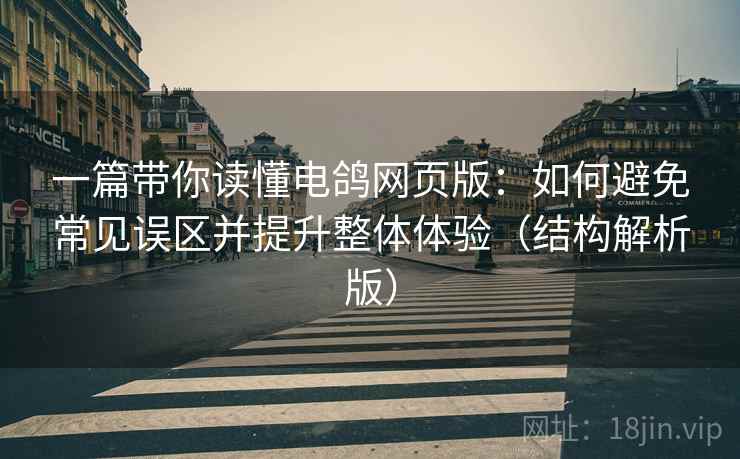 一篇带你读懂电鸽网页版：如何避免常见误区并提升整体体验（结构解析版）