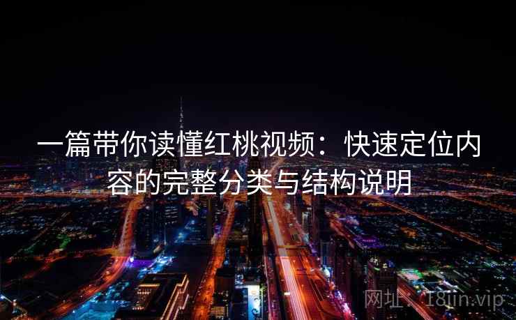 一篇带你读懂红桃视频：快速定位内容的完整分类与结构说明