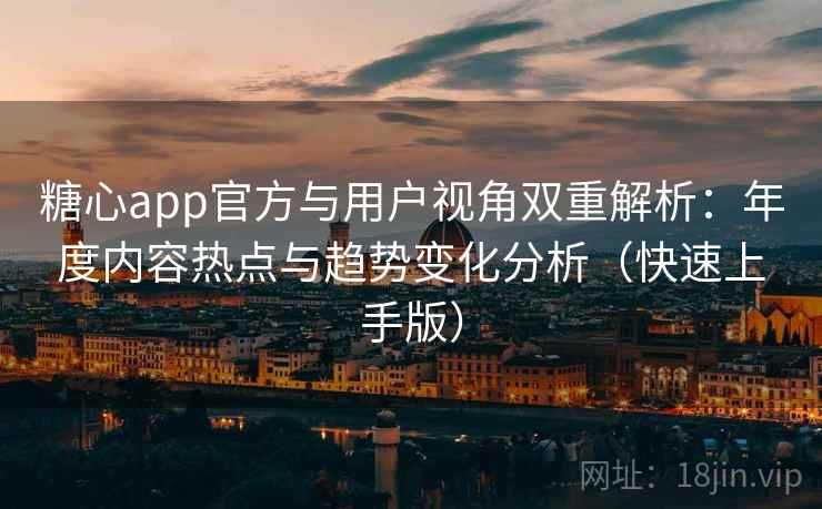 糖心app官方与用户视角双重解析：年度内容热点与趋势变化分析（快速上手版）