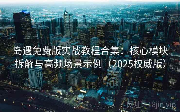 岛遇免费版实战教程合集：核心模块拆解与高频场景示例（2025权威版）