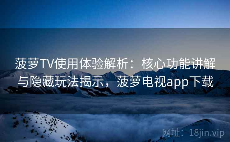 菠萝TV使用体验解析:核心功能讲解与隐藏玩法揭示,菠萝电视app下载 菠萝TV使用体验解析:核心功能讲解与隐藏玩法揭示,菠萝电视app下载