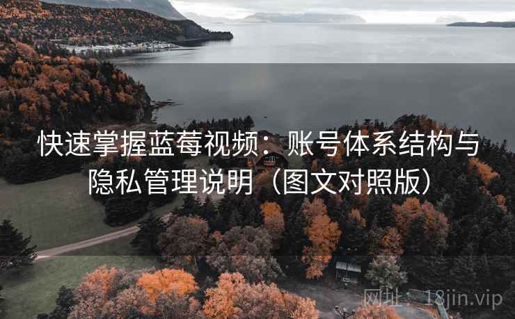 快速掌握蓝莓视频:账号体系结构与隐私管理说明(图文对照版) 快速掌握蓝莓视频:账号体系结构与隐私管理说明(图文对照版)