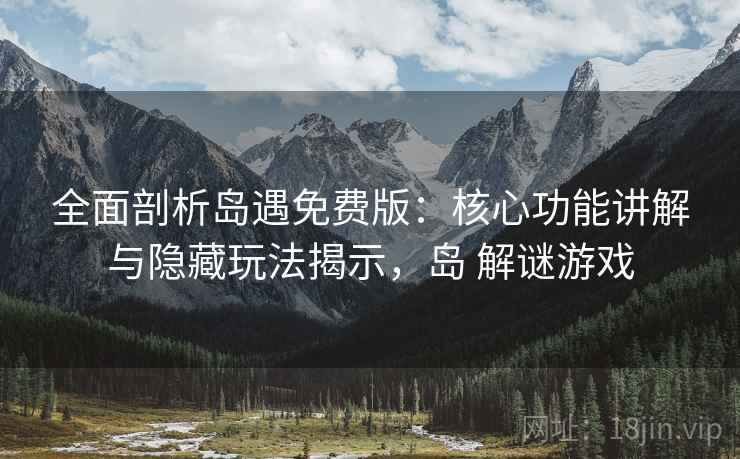 全面剖析岛遇免费版:核心功能讲解与隐藏玩法揭示,岛 解谜游戏 全面剖析岛遇免费版:核心功能讲解与隐藏玩法揭示,岛 解谜游戏