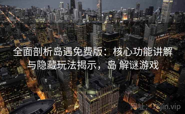 全面剖析岛遇免费版:核心功能讲解与隐藏玩法揭示,岛 解谜游戏 全面剖析岛遇免费版:核心功能讲解与隐藏玩法揭示,岛 解谜游戏