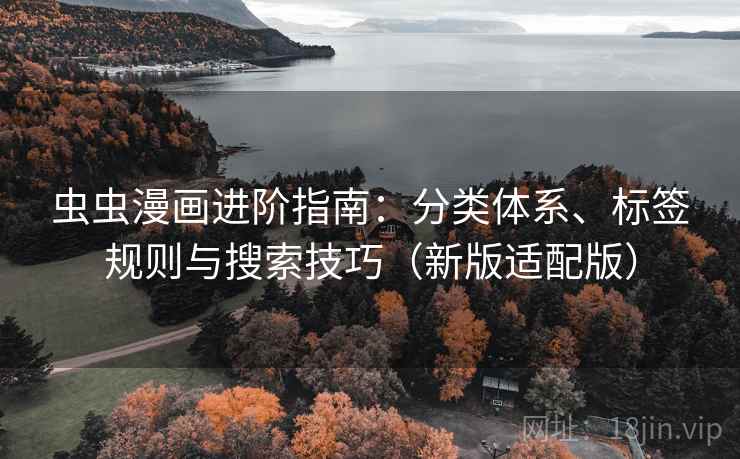 虫虫漫画进阶指南:分类体系、标签规则与搜索技巧(新版适配版) 虫虫漫画进阶指南:分类体系、标签规则与搜索技巧(新版适配版)