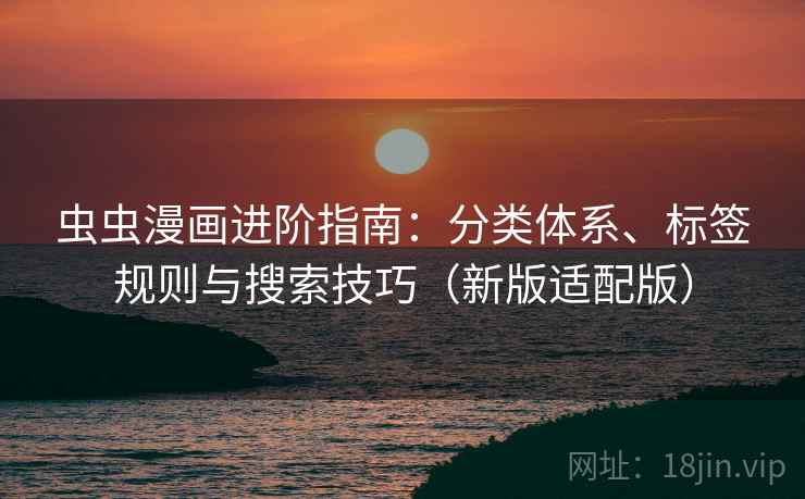 虫虫漫画进阶指南:分类体系、标签规则与搜索技巧(新版适配版) 虫虫漫画进阶指南:分类体系、标签规则与搜索技巧(新版适配版)