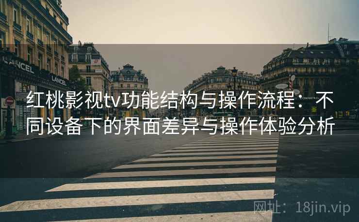 红桃影视tv功能结构与操作流程：不同设备下的界面差异与操作体验分析