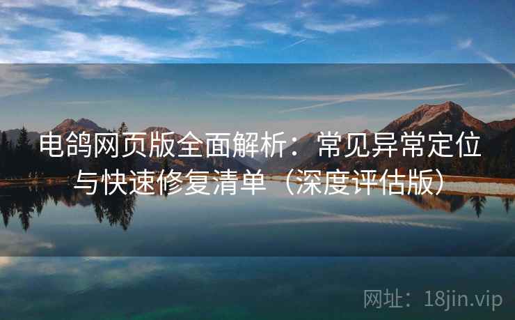 电鸽网页版全面解析:常见异常定位与快速修复清单(深度评估版) 电鸽网页版全面解析:常见异常定位与快速修复清单(深度评估版)