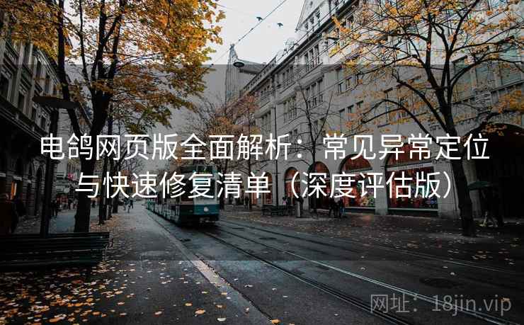 电鸽网页版全面解析：常见异常定位与快速修复清单（深度评估版）