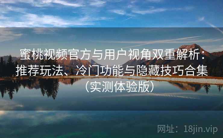蜜桃视频官方与用户视角双重解析:推荐玩法、冷门功能与隐藏技巧合集(实测体验版) 蜜桃视频官方与用户视角双重解析:推荐玩法、冷门功能与隐藏技巧合集(实测体验版)