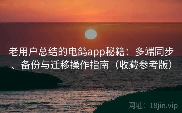 老用户总结的电鸽app秘籍：多端同步、备份与迁移操作指南（收藏参考版）
