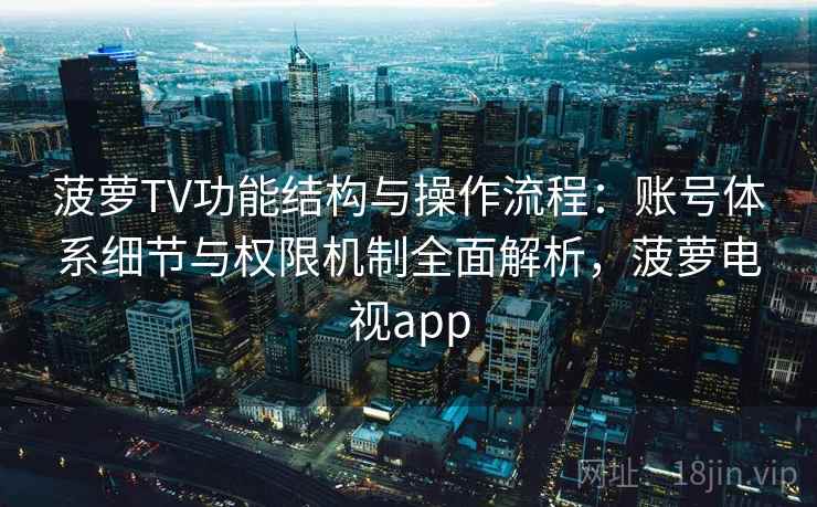菠萝TV功能结构与操作流程：账号体系细节与权限机制全面解析，菠萝电视app