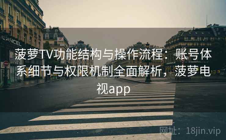 菠萝TV功能结构与操作流程：账号体系细节与权限机制全面解析，菠萝电视app