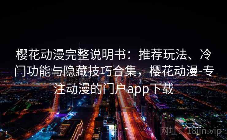 樱花动漫完整说明书:推荐玩法、冷门功能与隐藏技巧合集,樱花动漫-专注动漫的门户app下载 樱花动漫完整说明书:推荐玩法、冷门功能与隐藏技巧合集,樱花动漫-专注动漫的门户app下载