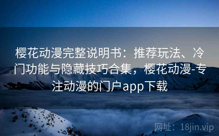 樱花动漫完整说明书:推荐玩法、冷门功能与隐藏技巧合集,樱花动漫-专注动漫的门户app下载 樱花动漫完整说明书:推荐玩法、冷门功能与隐藏技巧合集,樱花动漫-专注动漫的门户app下载