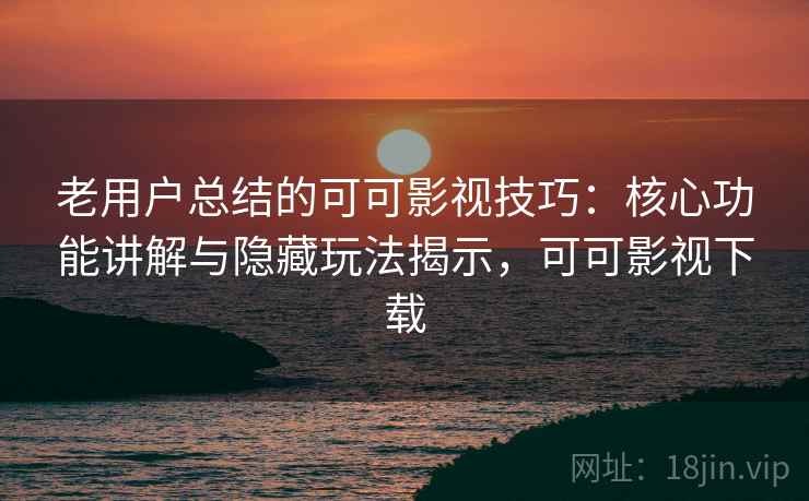 老用户总结的可可影视技巧:核心功能讲解与隐藏玩法揭示,可可影视下载 老用户总结的可可影视技巧:核心功能讲解与隐藏玩法揭示,可可影视下载