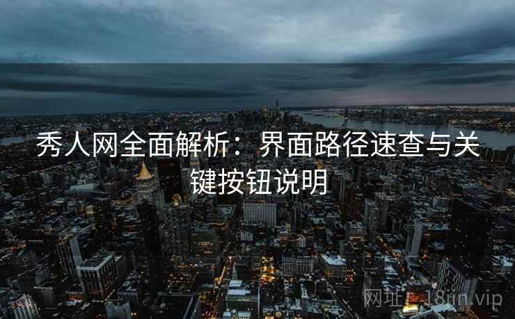 秀人网全面解析:界面路径速查与关键按钮说明 秀人网全面解析:界面路径速查与关键按钮说明