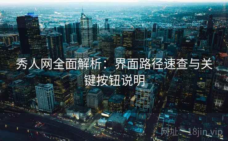 秀人网全面解析：界面路径速查与关键按钮说明