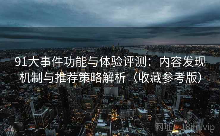 91大事件功能与体验评测:内容发现机制与推荐策略解析(收藏参考版) 91大事件功能与体验评测:内容发现机制与推荐策略解析(收藏参考版)