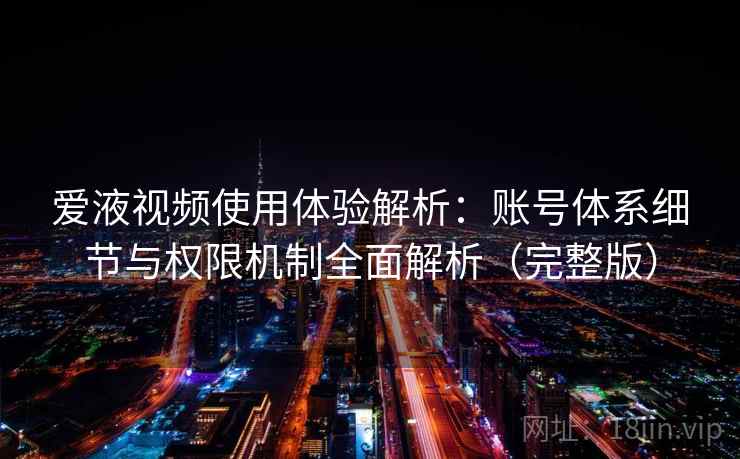 爱液视频使用体验解析：账号体系细节与权限机制全面解析（完整版）
