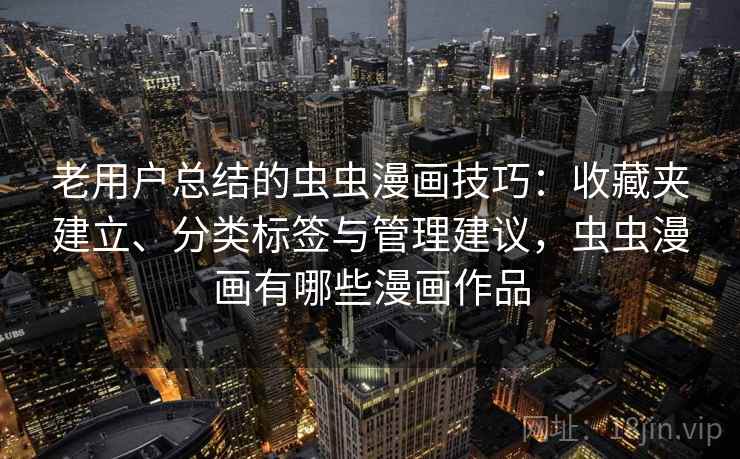 老用户总结的虫虫漫画技巧:收藏夹建立、分类标签与管理建议,虫虫漫画有哪些漫画作品 老用户总结的虫虫漫画技巧:收藏夹建立、分类标签与管理建议,虫虫漫画有哪些漫画作品