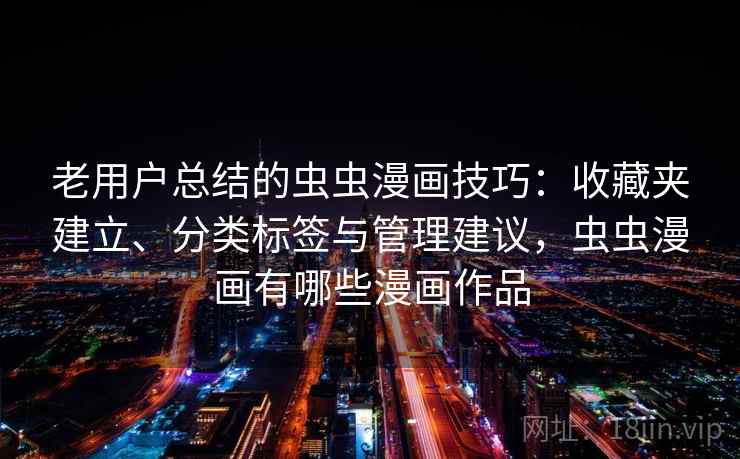 老用户总结的虫虫漫画技巧:收藏夹建立、分类标签与管理建议,虫虫漫画有哪些漫画作品 老用户总结的虫虫漫画技巧:收藏夹建立、分类标签与管理建议,虫虫漫画有哪些漫画作品