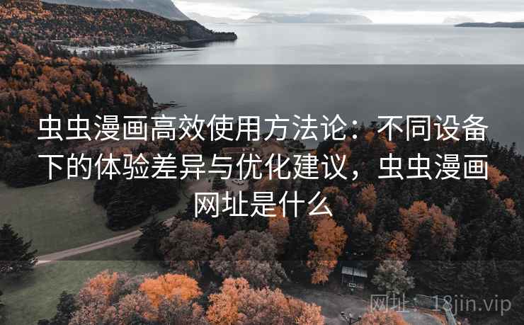 虫虫漫画高效使用方法论:不同设备下的体验差异与优化建议,虫虫漫画网址是什么 虫虫漫画高效使用方法论:不同设备下的体验差异与优化建议,虫虫漫画网址是什么
