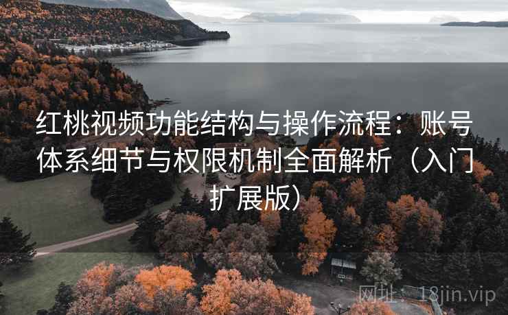 红桃视频功能结构与操作流程:账号体系细节与权限机制全面解析(入门扩展版) 红桃视频功能结构与操作流程:账号体系细节与权限机制全面解析(入门扩展版)