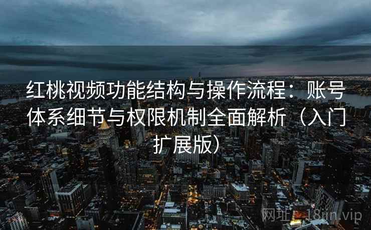 红桃视频功能结构与操作流程:账号体系细节与权限机制全面解析(入门扩展版) 红桃视频功能结构与操作流程:账号体系细节与权限机制全面解析(入门扩展版)