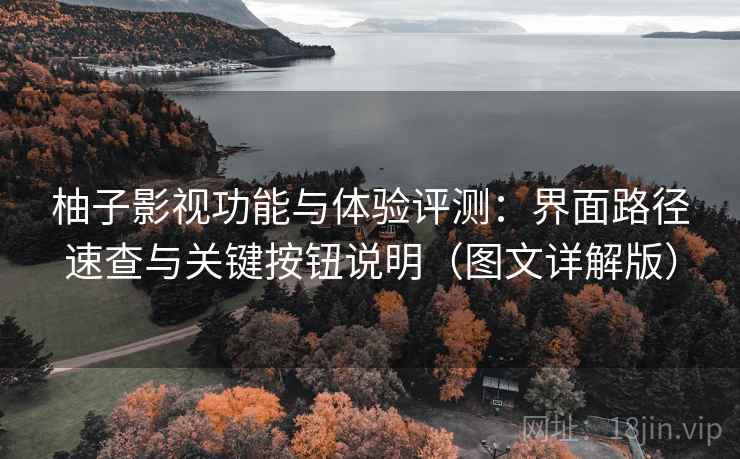 柚子影视功能与体验评测:界面路径速查与关键按钮说明(图文详解版) 柚子影视功能与体验评测:界面路径速查与关键按钮说明(图文详解版)
