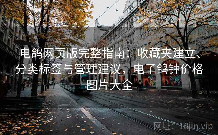 电鸽网页版完整指南:收藏夹建立、分类标签与管理建议,电子鸽钟价格图片大全 电鸽网页版完整指南:收藏夹建立、分类标签与管理建议,电子鸽钟价格图片大全