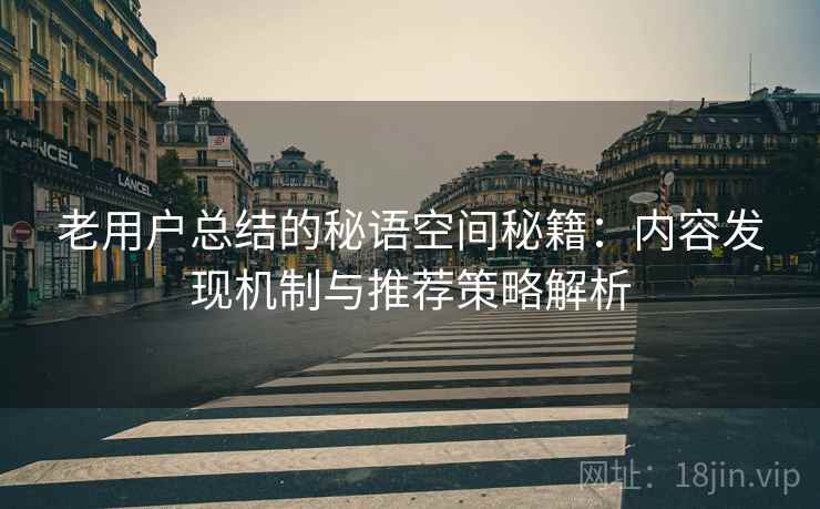 老用户总结的秘语空间秘籍:内容发现机制与推荐策略解析 老用户总结的秘语空间秘籍:内容发现机制与推荐策略解析